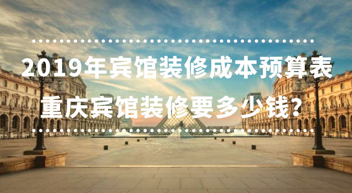  2019年賓館裝修成本預(yù)算表，重慶賓館裝修要多少錢？